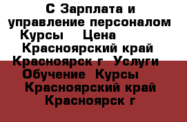 1С Зарплата и управление персоналом. Курсы  › Цена ­ 7 850 - Красноярский край, Красноярск г. Услуги » Обучение. Курсы   . Красноярский край,Красноярск г.